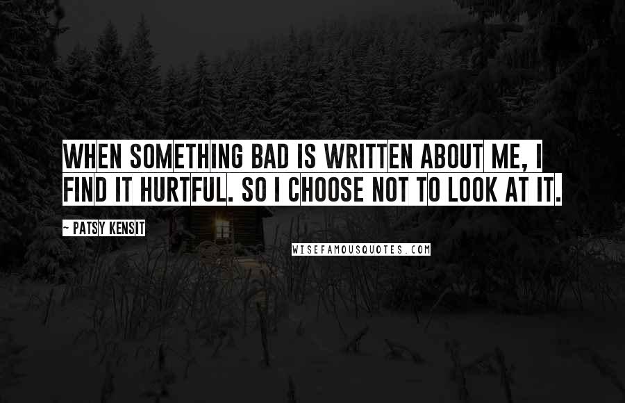 Patsy Kensit Quotes: When something bad is written about me, I find it hurtful. So I choose not to look at it.