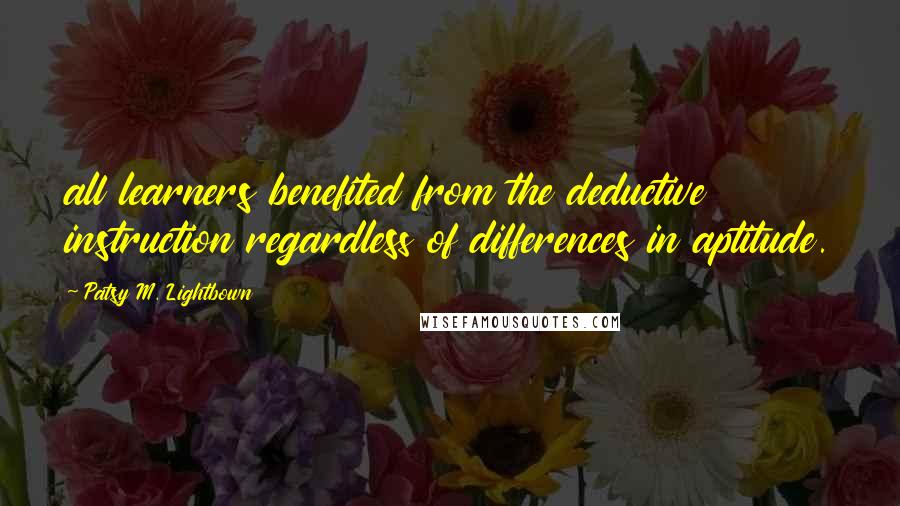 Patsy M. Lightbown Quotes: all learners benefited from the deductive instruction regardless of differences in aptitude.