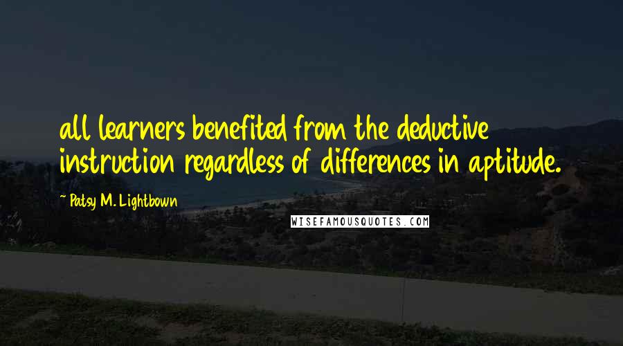 Patsy M. Lightbown Quotes: all learners benefited from the deductive instruction regardless of differences in aptitude.