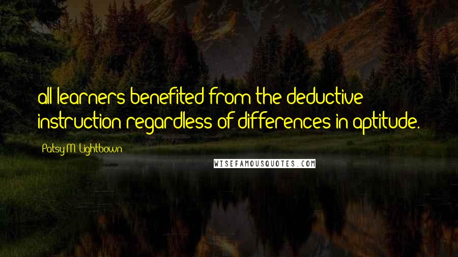 Patsy M. Lightbown Quotes: all learners benefited from the deductive instruction regardless of differences in aptitude.