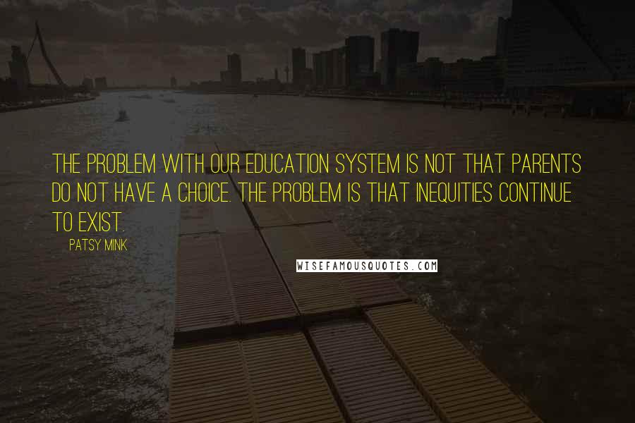 Patsy Mink Quotes: The problem with our education system is not that parents do not have a choice. The problem is that inequities continue to exist.