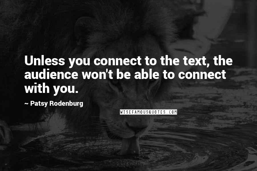 Patsy Rodenburg Quotes: Unless you connect to the text, the audience won't be able to connect with you.