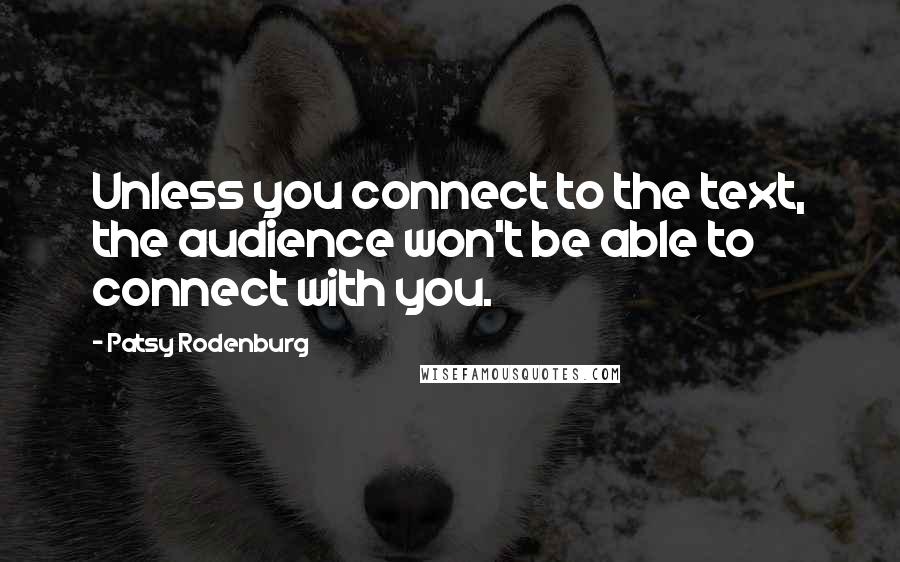 Patsy Rodenburg Quotes: Unless you connect to the text, the audience won't be able to connect with you.