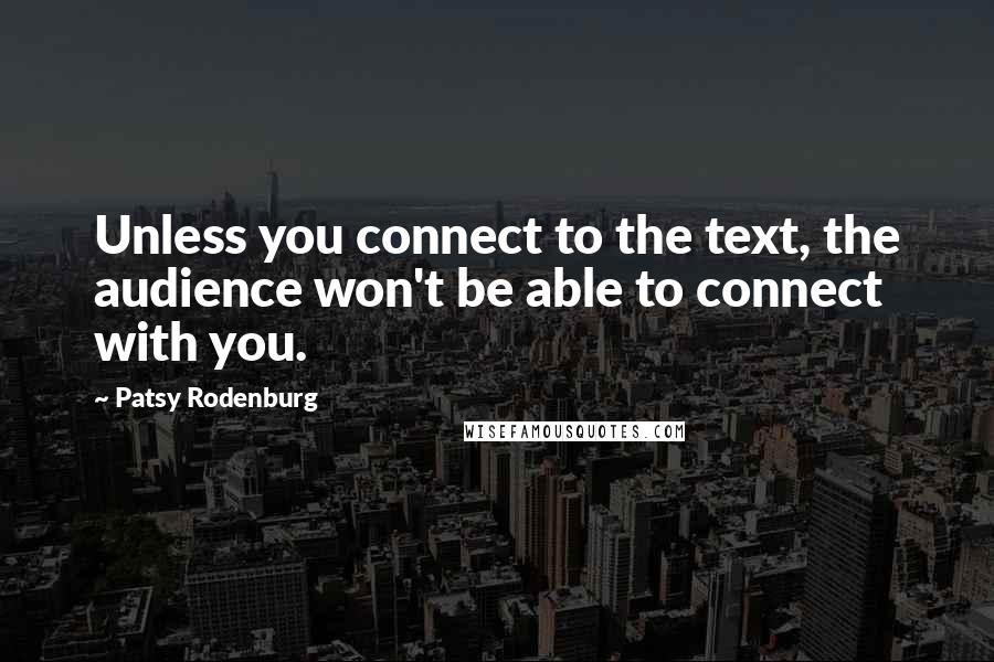 Patsy Rodenburg Quotes: Unless you connect to the text, the audience won't be able to connect with you.