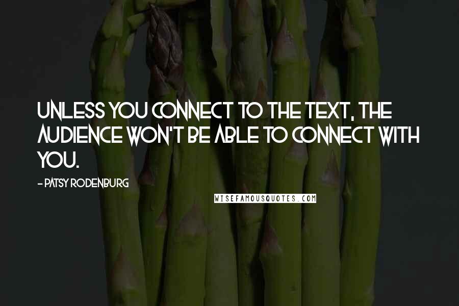 Patsy Rodenburg Quotes: Unless you connect to the text, the audience won't be able to connect with you.