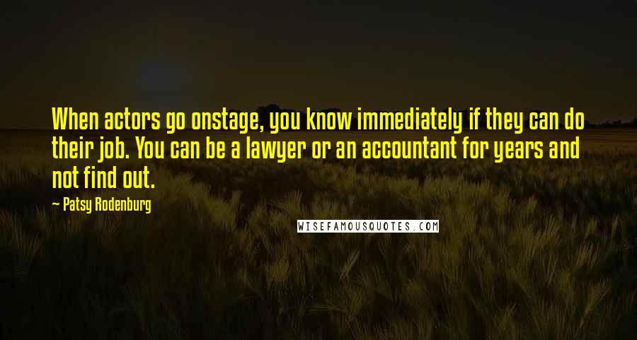 Patsy Rodenburg Quotes: When actors go onstage, you know immediately if they can do their job. You can be a lawyer or an accountant for years and not find out.