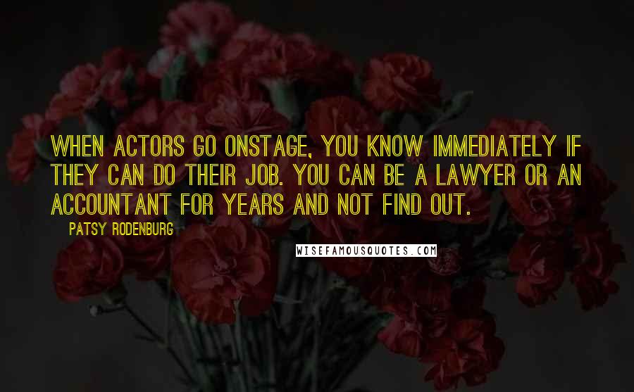 Patsy Rodenburg Quotes: When actors go onstage, you know immediately if they can do their job. You can be a lawyer or an accountant for years and not find out.