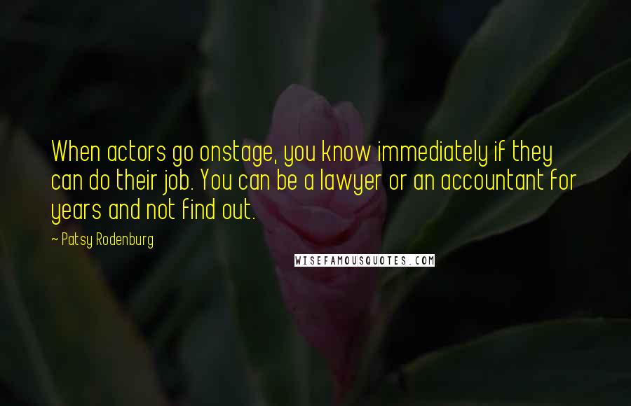 Patsy Rodenburg Quotes: When actors go onstage, you know immediately if they can do their job. You can be a lawyer or an accountant for years and not find out.