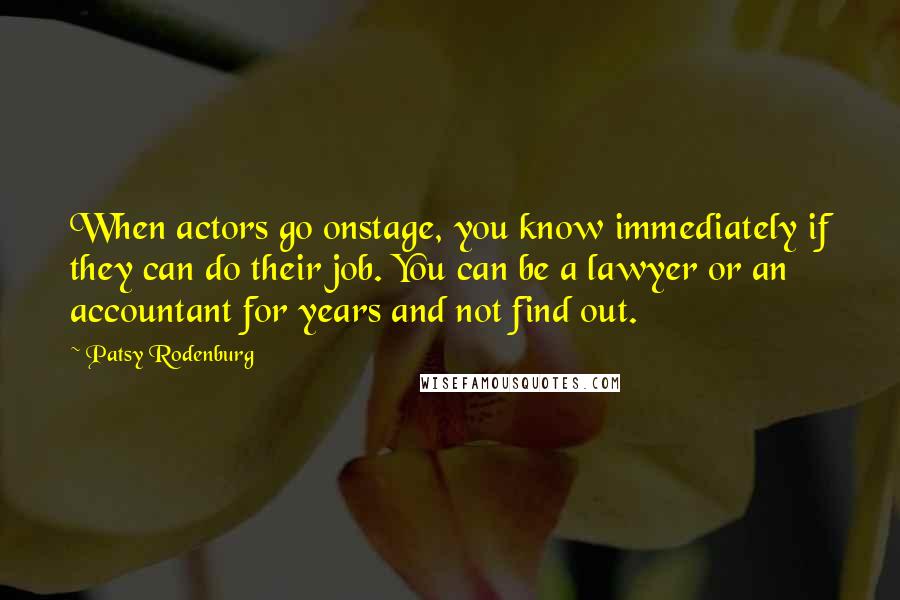 Patsy Rodenburg Quotes: When actors go onstage, you know immediately if they can do their job. You can be a lawyer or an accountant for years and not find out.