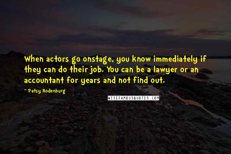 Patsy Rodenburg Quotes: When actors go onstage, you know immediately if they can do their job. You can be a lawyer or an accountant for years and not find out.