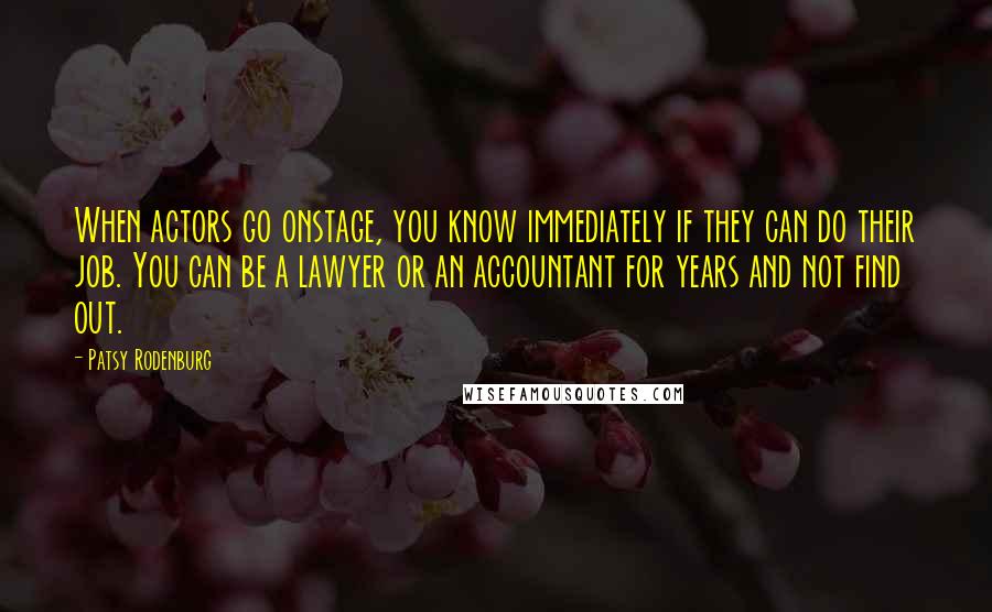 Patsy Rodenburg Quotes: When actors go onstage, you know immediately if they can do their job. You can be a lawyer or an accountant for years and not find out.