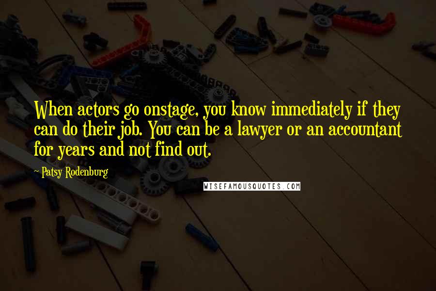 Patsy Rodenburg Quotes: When actors go onstage, you know immediately if they can do their job. You can be a lawyer or an accountant for years and not find out.