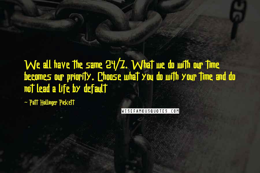 Patt Hollinger Pickett Quotes: We all have the same 24/7. What we do with our time becomes our priority. Choose what you do with your time and do not lead a life by default