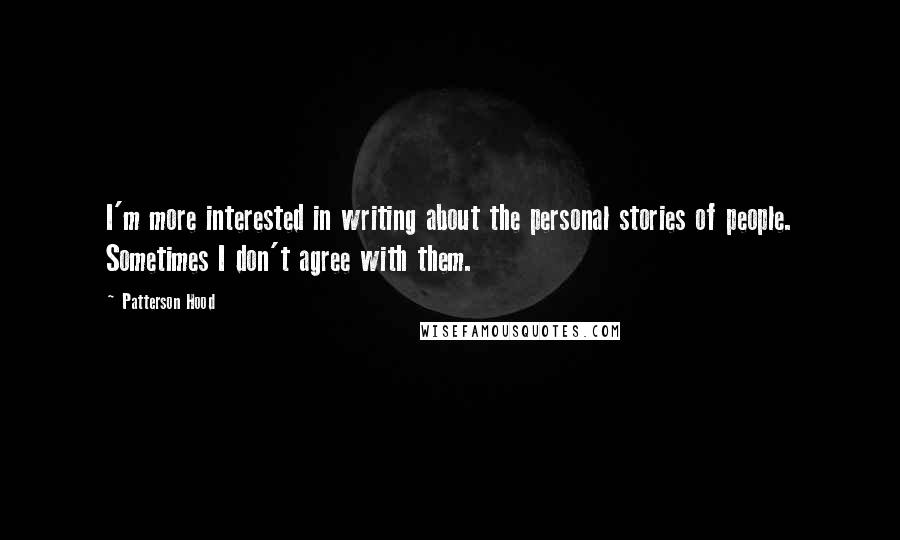 Patterson Hood Quotes: I'm more interested in writing about the personal stories of people. Sometimes I don't agree with them.