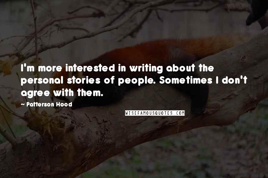 Patterson Hood Quotes: I'm more interested in writing about the personal stories of people. Sometimes I don't agree with them.