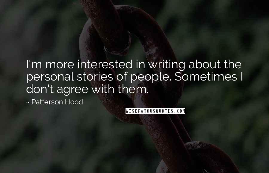 Patterson Hood Quotes: I'm more interested in writing about the personal stories of people. Sometimes I don't agree with them.