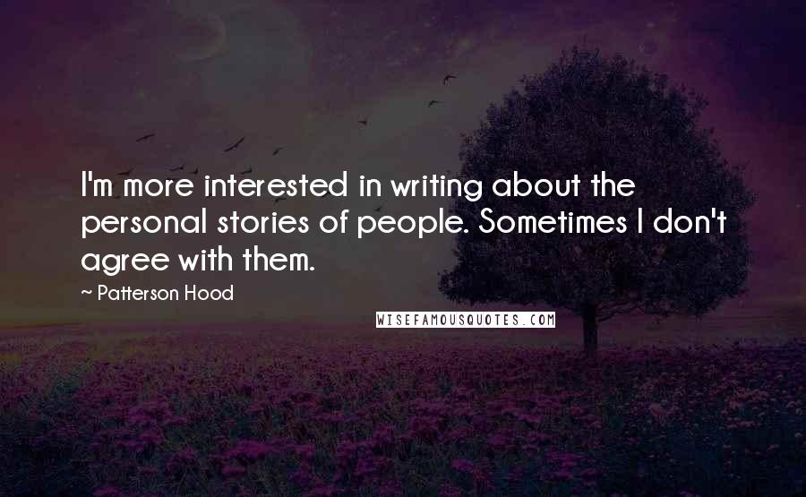 Patterson Hood Quotes: I'm more interested in writing about the personal stories of people. Sometimes I don't agree with them.