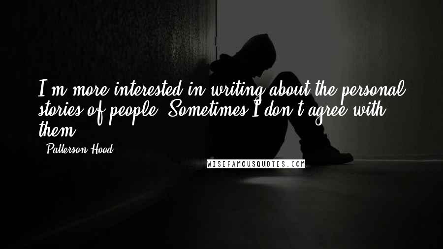 Patterson Hood Quotes: I'm more interested in writing about the personal stories of people. Sometimes I don't agree with them.