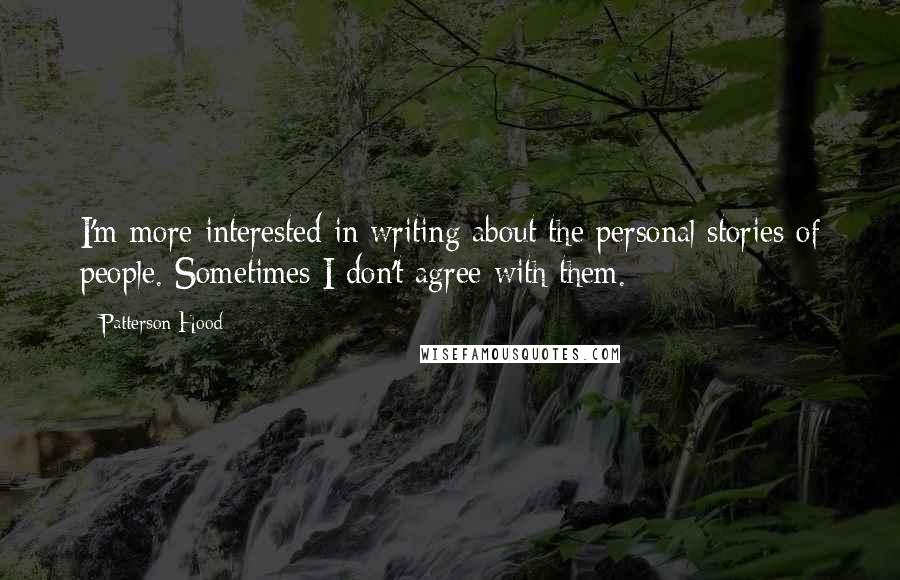 Patterson Hood Quotes: I'm more interested in writing about the personal stories of people. Sometimes I don't agree with them.