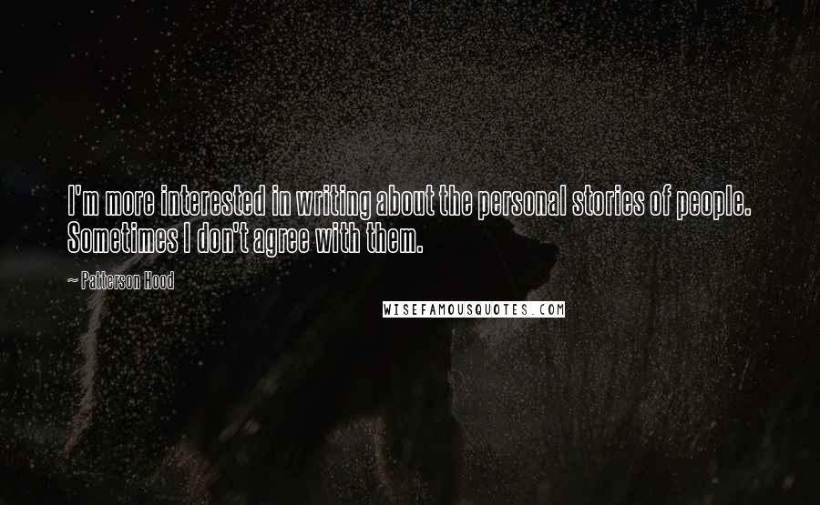 Patterson Hood Quotes: I'm more interested in writing about the personal stories of people. Sometimes I don't agree with them.