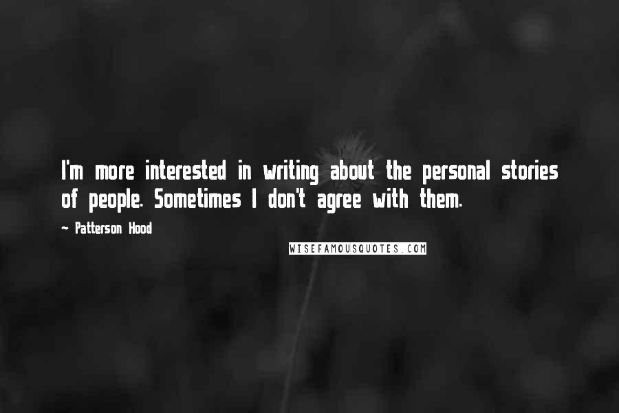 Patterson Hood Quotes: I'm more interested in writing about the personal stories of people. Sometimes I don't agree with them.