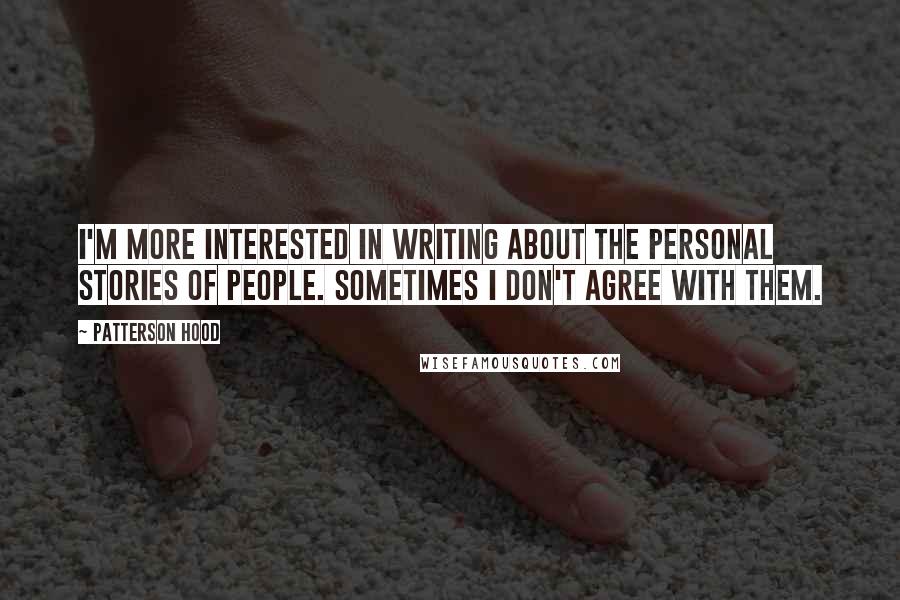 Patterson Hood Quotes: I'm more interested in writing about the personal stories of people. Sometimes I don't agree with them.