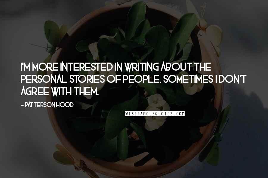 Patterson Hood Quotes: I'm more interested in writing about the personal stories of people. Sometimes I don't agree with them.