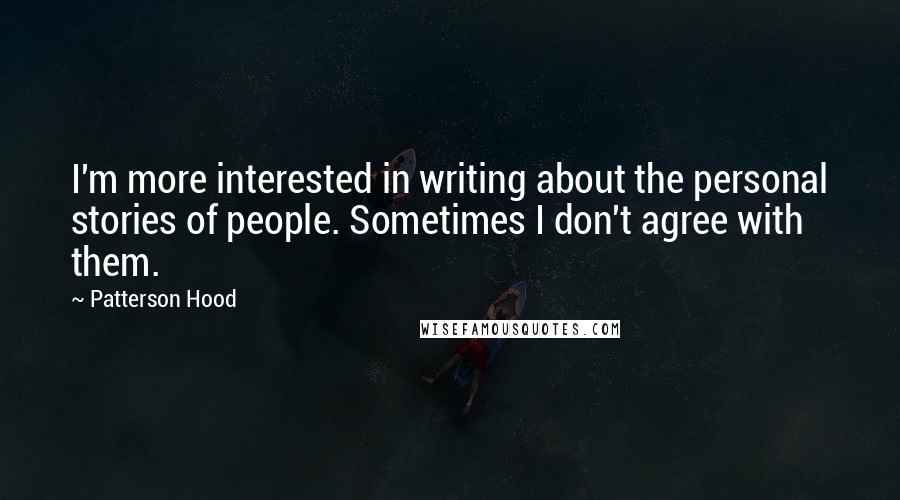 Patterson Hood Quotes: I'm more interested in writing about the personal stories of people. Sometimes I don't agree with them.