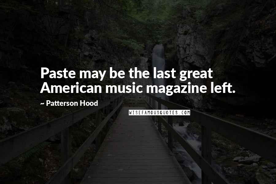 Patterson Hood Quotes: Paste may be the last great American music magazine left.