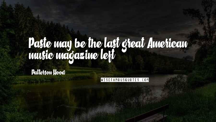 Patterson Hood Quotes: Paste may be the last great American music magazine left.