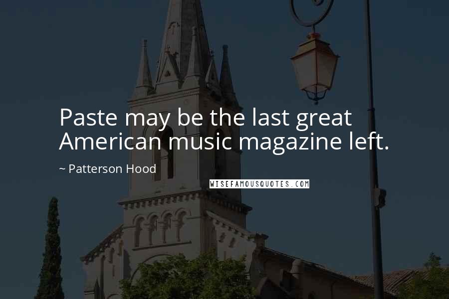 Patterson Hood Quotes: Paste may be the last great American music magazine left.