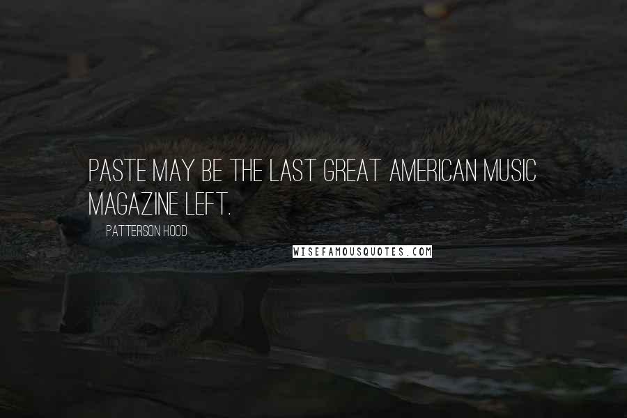 Patterson Hood Quotes: Paste may be the last great American music magazine left.