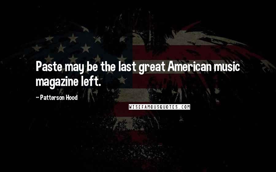 Patterson Hood Quotes: Paste may be the last great American music magazine left.