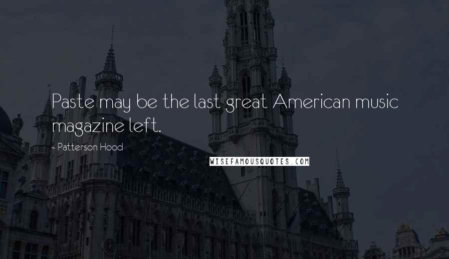 Patterson Hood Quotes: Paste may be the last great American music magazine left.