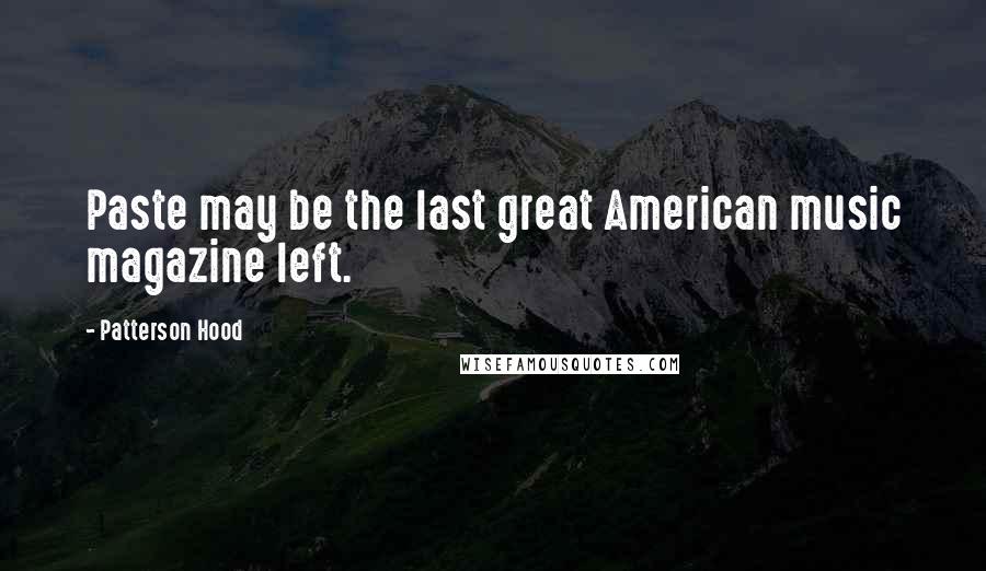 Patterson Hood Quotes: Paste may be the last great American music magazine left.