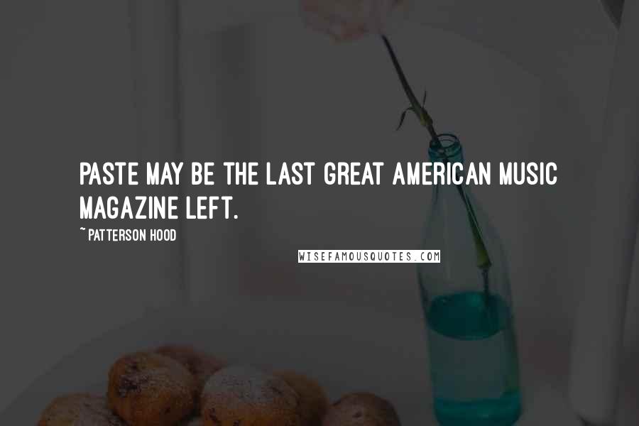 Patterson Hood Quotes: Paste may be the last great American music magazine left.