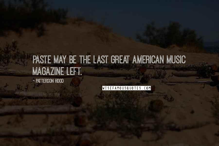 Patterson Hood Quotes: Paste may be the last great American music magazine left.