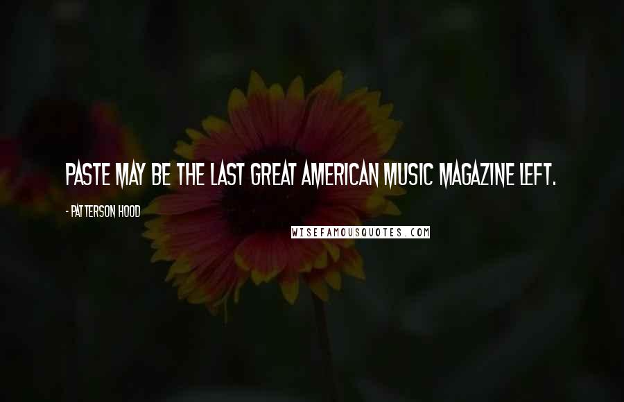 Patterson Hood Quotes: Paste may be the last great American music magazine left.