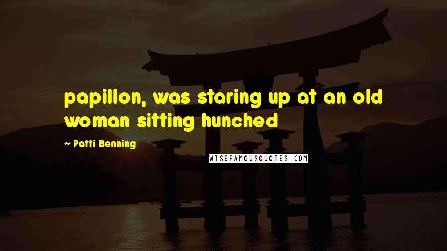 Patti Benning Quotes: papillon, was staring up at an old woman sitting hunched