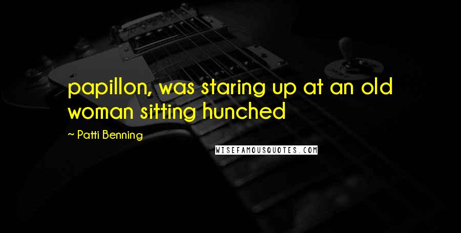 Patti Benning Quotes: papillon, was staring up at an old woman sitting hunched
