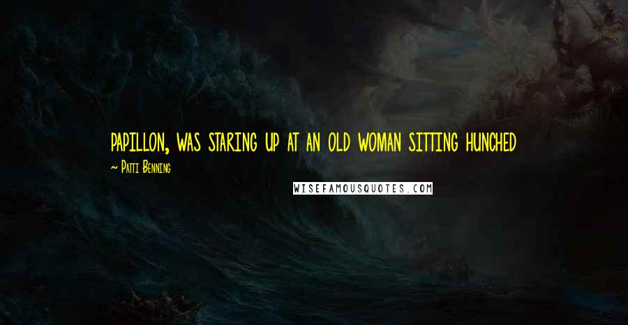 Patti Benning Quotes: papillon, was staring up at an old woman sitting hunched