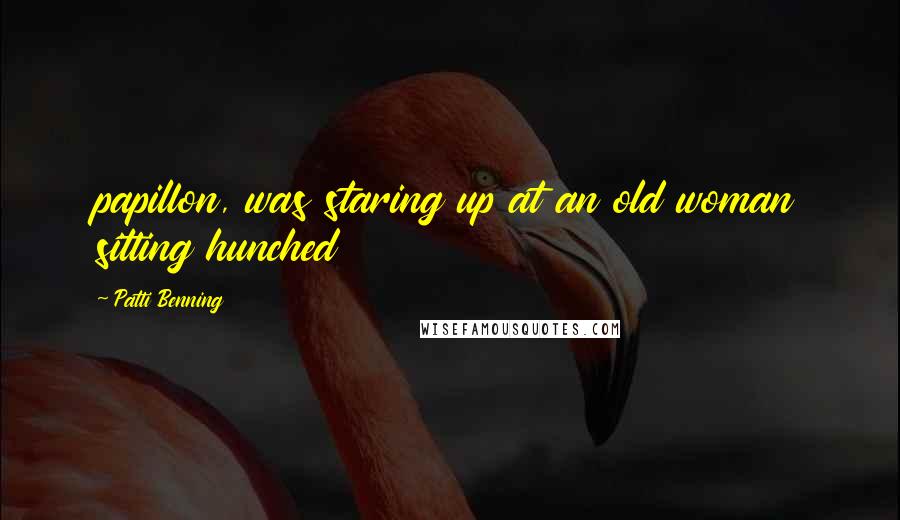Patti Benning Quotes: papillon, was staring up at an old woman sitting hunched
