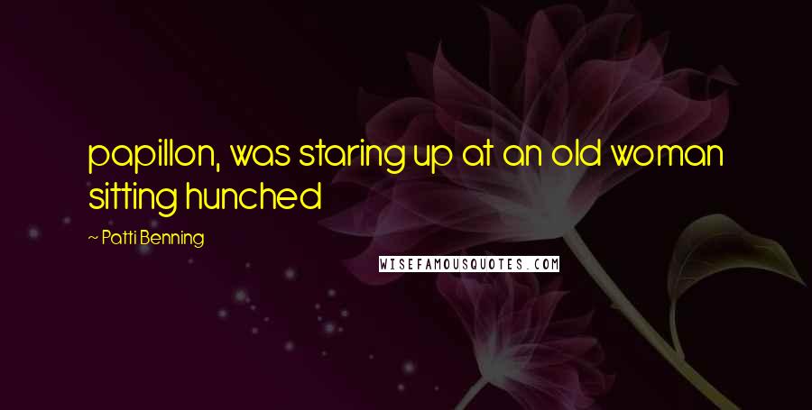 Patti Benning Quotes: papillon, was staring up at an old woman sitting hunched