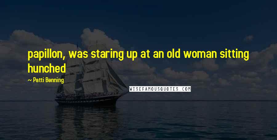 Patti Benning Quotes: papillon, was staring up at an old woman sitting hunched