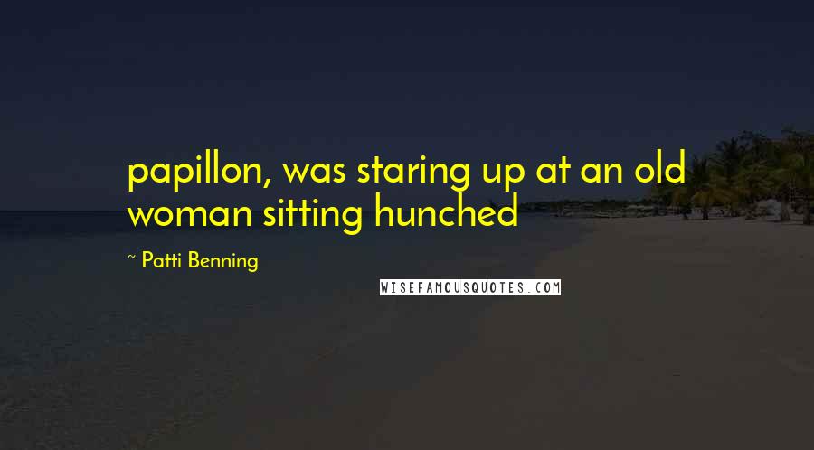 Patti Benning Quotes: papillon, was staring up at an old woman sitting hunched