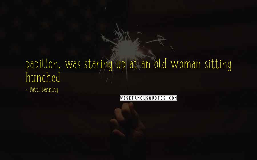 Patti Benning Quotes: papillon, was staring up at an old woman sitting hunched