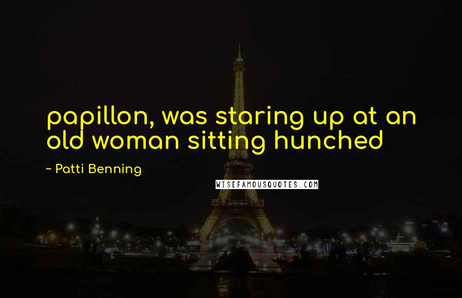 Patti Benning Quotes: papillon, was staring up at an old woman sitting hunched