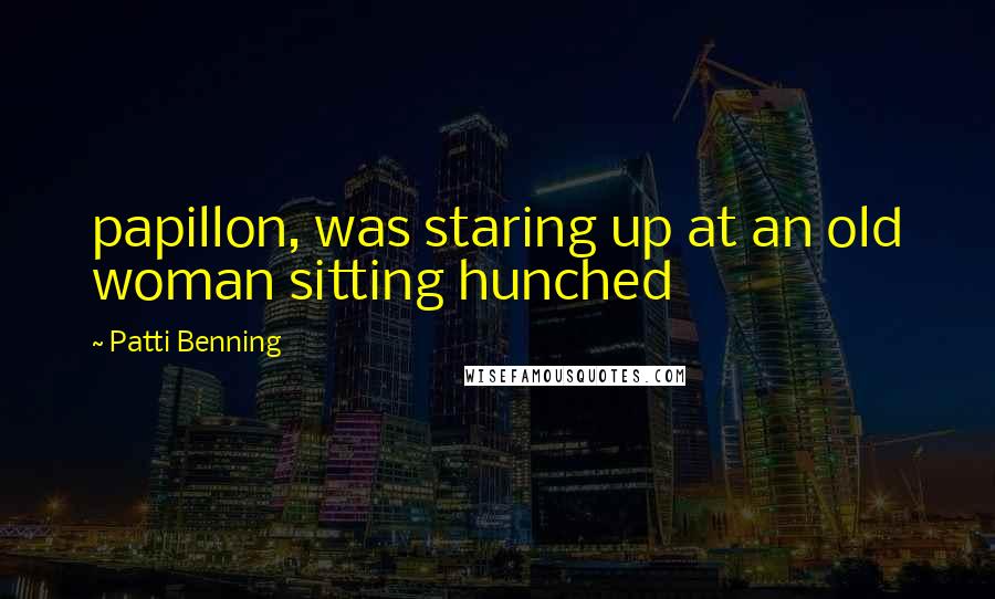 Patti Benning Quotes: papillon, was staring up at an old woman sitting hunched