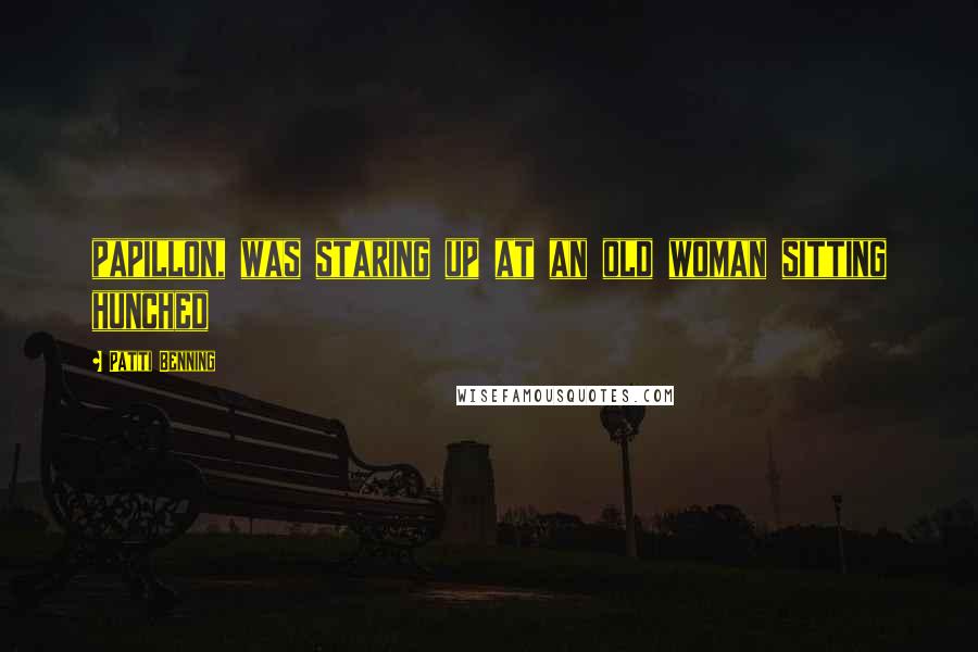 Patti Benning Quotes: papillon, was staring up at an old woman sitting hunched