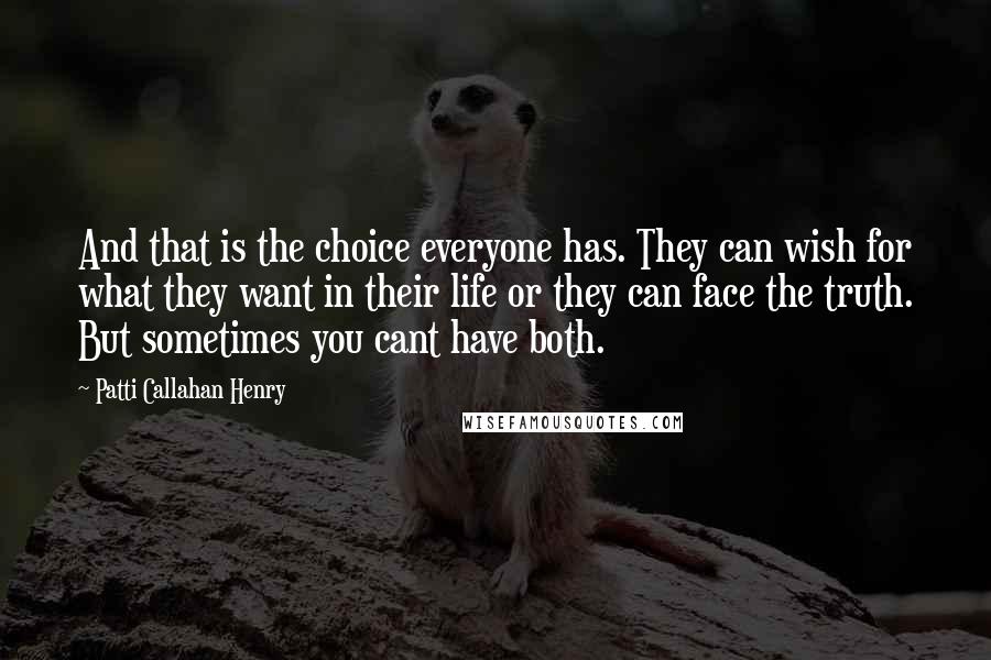 Patti Callahan Henry Quotes: And that is the choice everyone has. They can wish for what they want in their life or they can face the truth. But sometimes you cant have both.